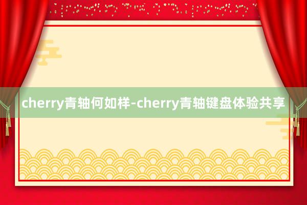 cherry青轴何如样-cherry青轴键盘体验共享