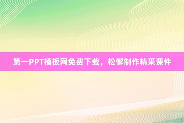 第一PPT模板网免费下载，松懈制作精采课件