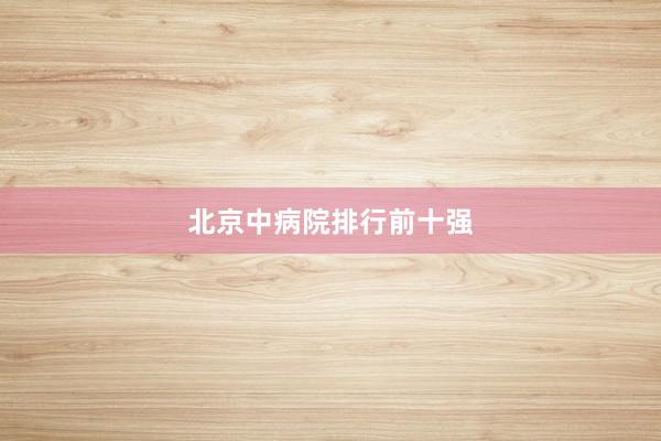 北京中病院排行前十强